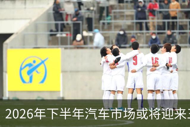 2026年下半年汽车市场或将迎来三大变局